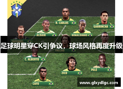 足球明星穿CK引争议，球场风格再度升级