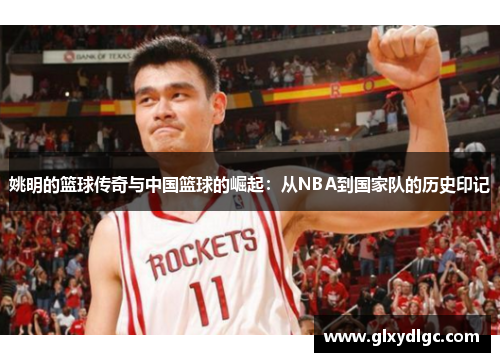 姚明的篮球传奇与中国篮球的崛起：从NBA到国家队的历史印记