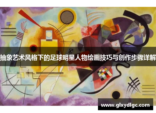 抽象艺术风格下的足球明星人物绘画技巧与创作步骤详解