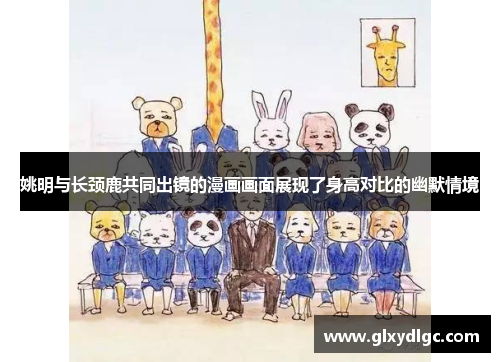 姚明与长颈鹿共同出镜的漫画画面展现了身高对比的幽默情境