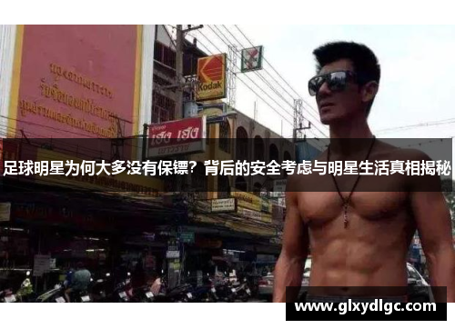足球明星为何大多没有保镖？背后的安全考虑与明星生活真相揭秘