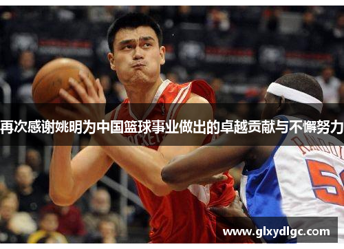 再次感谢姚明为中国篮球事业做出的卓越贡献与不懈努力