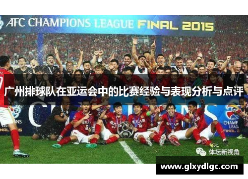 广州排球队在亚运会中的比赛经验与表现分析与点评