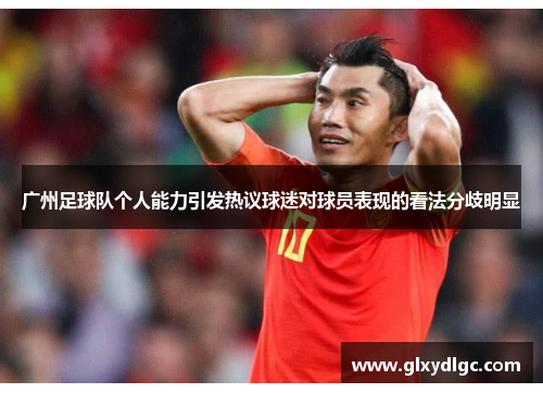 广州足球队个人能力引发热议球迷对球员表现的看法分歧明显