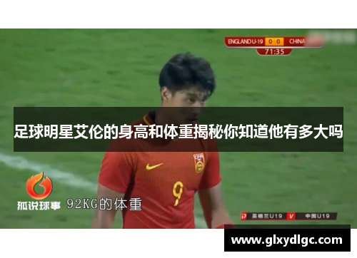 足球明星艾伦的身高和体重揭秘你知道他有多大吗
