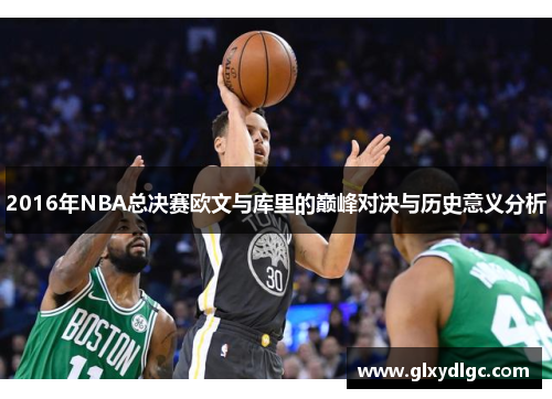 2016年NBA总决赛欧文与库里的巅峰对决与历史意义分析