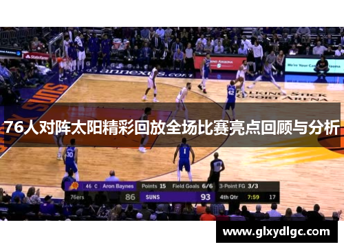 76人对阵太阳精彩回放全场比赛亮点回顾与分析