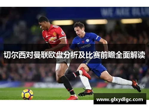 切尔西对曼联欧盘分析及比赛前瞻全面解读