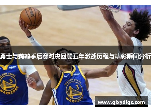 勇士与鹈鹕季后赛对决回顾五年激战历程与精彩瞬间分析