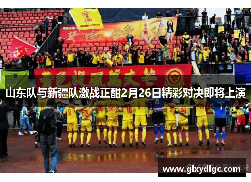 山东队与新疆队激战正酣2月26日精彩对决即将上演
