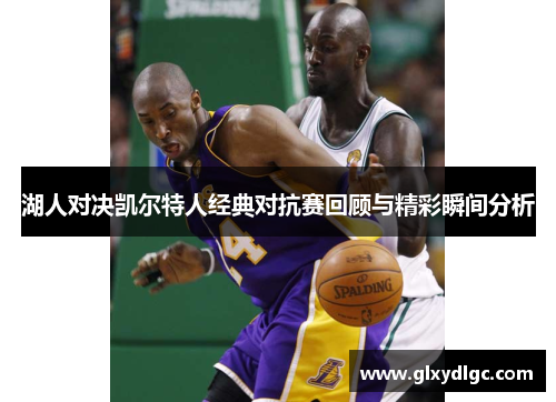 湖人对决凯尔特人经典对抗赛回顾与精彩瞬间分析