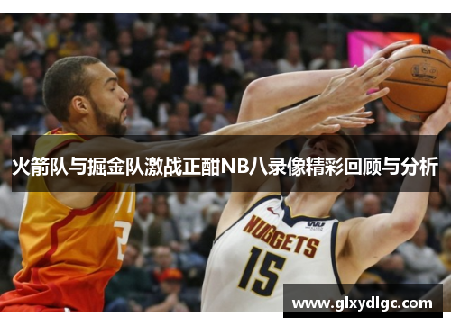 火箭队与掘金队激战正酣NB八录像精彩回顾与分析
