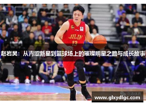 赵岩昊：从青涩新星到篮球场上的璀璨明星之路与成长故事